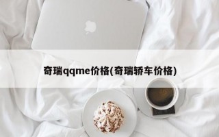 奇瑞qqme价格(奇瑞轿车价格)