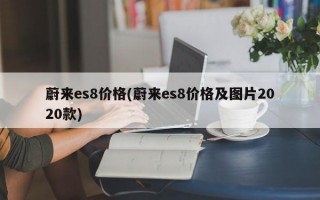 蔚来es8价格(蔚来es8价格及图片2020款)