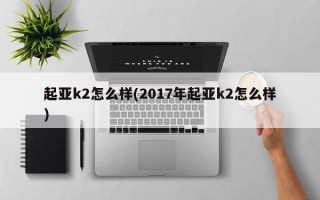 起亚k2怎么样(2017年起亚k2怎么样)