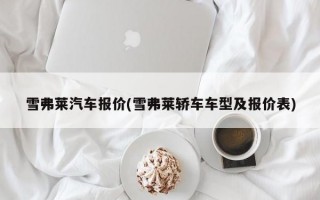 雪弗莱汽车报价(雪弗莱轿车车型及报价表)