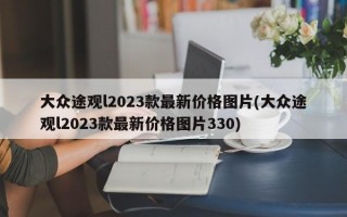 大众途观l2023款最新价格图片(大众途观l2023款最新价格图片330)