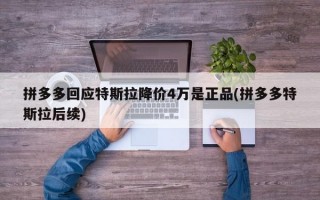 拼多多回应特斯拉降价4万是正品(拼多多特斯拉后续)