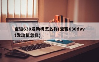 宝骏630发动机怎么样(宝骏630dvvt发动机怎样)