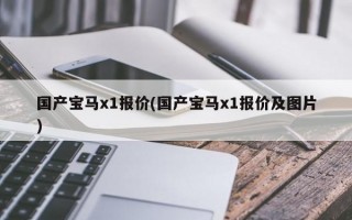 国产宝马x1报价(国产宝马x1报价及图片)