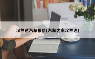 汉兰达汽车报价(汽车之家汉兰达)