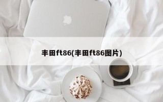 丰田ft86(丰田ft86图片)