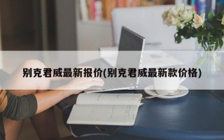 别克君威最新报价(别克君威最新款价格)