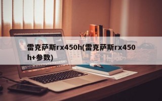 雷克萨斯rx450h(雷克萨斯rx450h+参数)