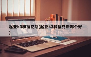 起亚k3和福克斯(起亚k3和福克斯哪个好)