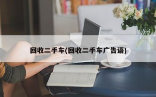 回收二手车(回收二手车广告语)