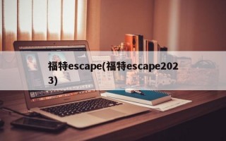 福特escape(福特escape2023)