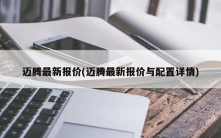 迈腾最新报价(迈腾最新报价与配置详情)