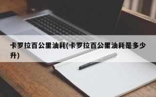 卡罗拉百公里油耗(卡罗拉百公里油耗是多少升)