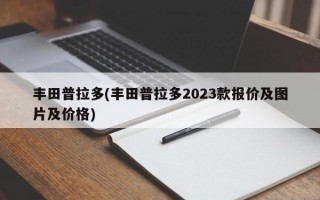 丰田普拉多(丰田普拉多2023款报价及图片及价格)