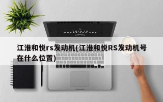 江淮和悦rs发动机(江淮和悦RS发动机号在什么位置)