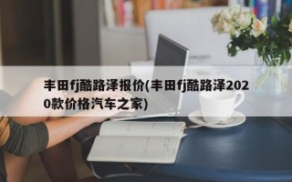 丰田fj酷路泽报价(丰田fj酷路泽2020款价格汽车之家)