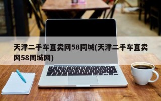 天津二手车直卖网58同城(天津二手车直卖网58同城网)