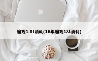 途观1.8t油耗(16年途观18t油耗)