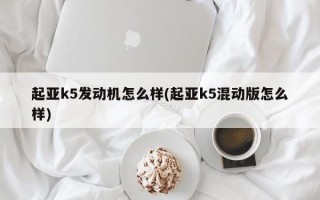 起亚k5发动机怎么样(起亚k5混动版怎么样)