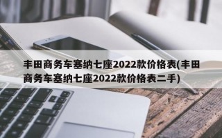 丰田商务车塞纳七座2022款价格表(丰田商务车塞纳七座2022款价格表二手)