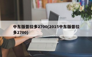 中东版普拉多2700(2015中东版普拉多2700)