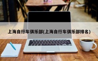 上海自行车俱乐部(上海自行车俱乐部排名)