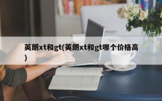 英朗xt和gt(英朗xt和gt哪个价格高)