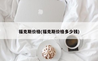 福克斯价格(福克斯价格多少钱)