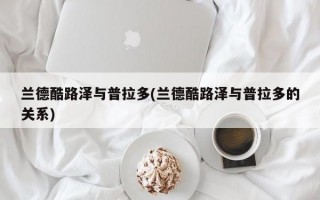 兰德酷路泽与普拉多(兰德酷路泽与普拉多的关系)