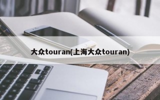 大众touran(上海大众touran)