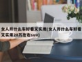 女人开什么车好看又实用(女人开什么车好看又实用20万左右suv)