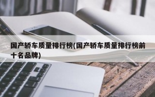 国产轿车质量排行榜(国产轿车质量排行榜前十名品牌)