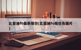 比亚迪f0最新报价(比亚迪fo报价及图片)