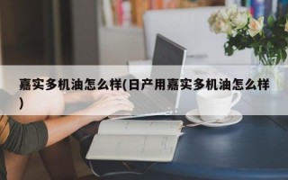 嘉实多机油怎么样(日产用嘉实多机油怎么样)