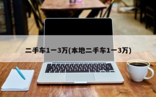 二手车1一3万(本地二手车1一3万)