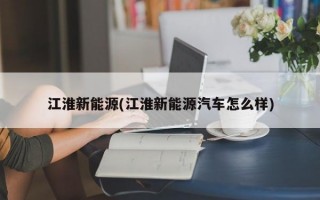 江淮新能源(江淮新能源汽车怎么样)