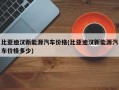 比亚迪汉新能源汽车价格(比亚迪汉新能源汽车价格多少)