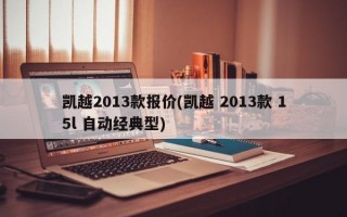 凯越2013款报价(凯越 2013款 15l 自动经典型)