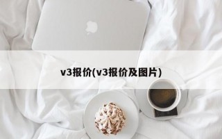 v3报价(v3报价及图片)