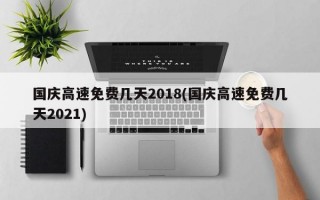 国庆高速免费几天2018(国庆高速免费几天2021)