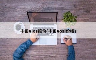 丰田vios报价(丰田vosi价格)