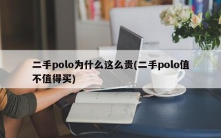 二手polo为什么这么贵(二手polo值不值得买)