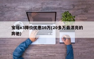 宝马x3降价优惠16万(20多万最漂亮的奔驰)