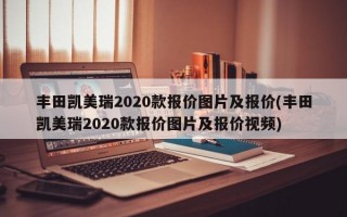 丰田凯美瑞2020款报价图片及报价(丰田凯美瑞2020款报价图片及报价视频)