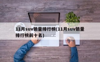 11月suv销量排行榜(11月suv销量排行榜前十名)