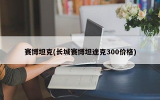 赛博坦克(长城赛博坦途克300价格)