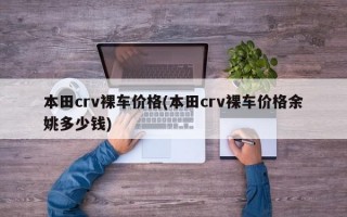 本田crv裸车价格(本田crv裸车价格余姚多少钱)