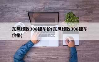 东风标致308裸车价(东风标致308裸车价格)