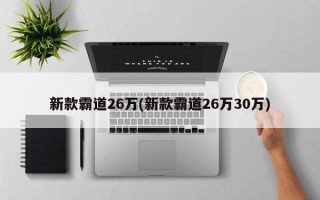 新款霸道26万(新款霸道26万30万)