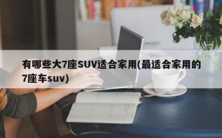 有哪些大7座SUV适合家用(最适合家用的7座车suv)